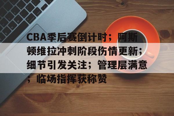 CBA季后赛倒计时；阿斯顿维拉冲刺阶段伤情更新；细节引发关注；管理层满意；临场指挥获称赞的简单介绍-爱游戏登录入口