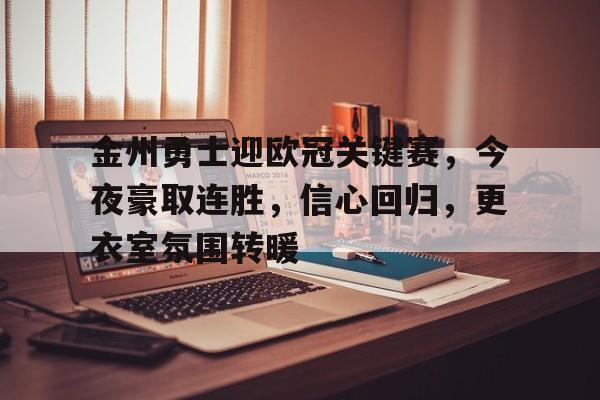 金州勇士迎欧冠关键赛，今夜豪取连胜，信心回归，更衣室氛围转暖的简单介绍-爱游戏在线登录